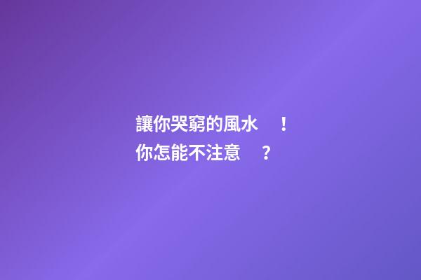 讓你哭窮的風水！你怎能不注意？